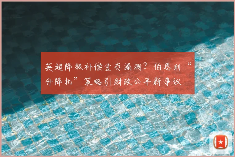 英超降级补偿金存漏洞？伯恩利“升降机”策略引财政公平新争议