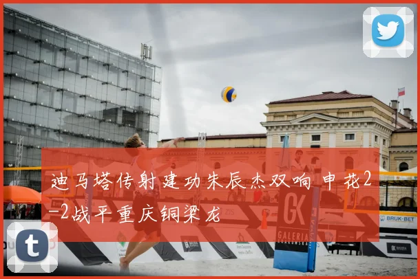 迪马塔传射建功朱辰杰双响 申花2-2战平重庆铜梁龙