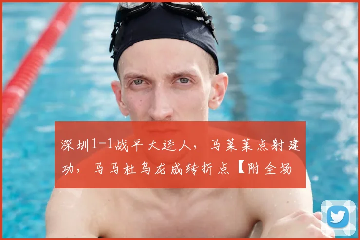 深圳1-1战平大连人，马莱莱点射建功，马马杜乌龙成转折点【附全场回顾】