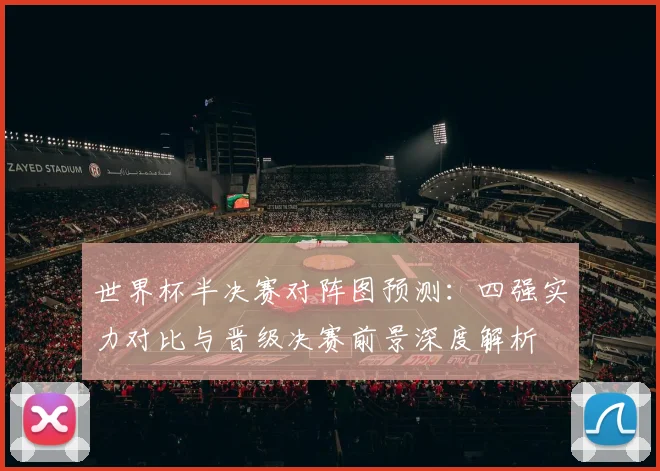 世界杯半决赛对阵图预测：四强实力对比与晋级决赛前景深度解析