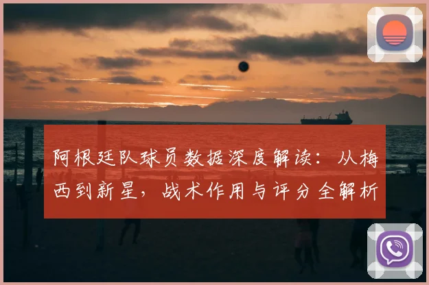 阿根廷队球员数据深度解读：从梅西到新星，战术作用与评分全解析